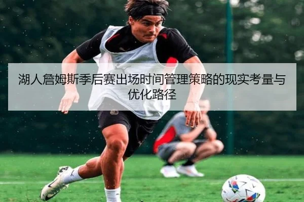 湖人詹姆斯季后赛出场时间管理策略的现实考量与优化路径