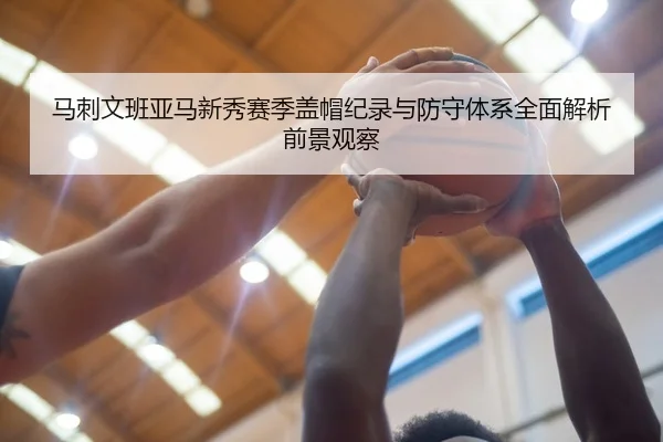 马刺文班亚马新秀赛季盖帽纪录与防守体系全面解析前景观察