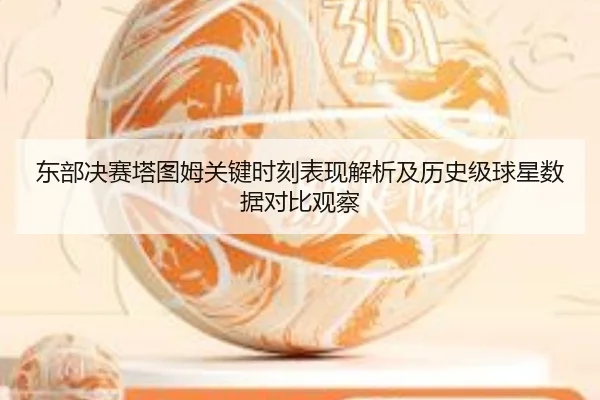 东部决赛塔图姆关键时刻表现解析及历史级球星数据对比观察