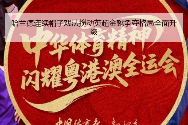 哈兰德连续帽子戏法搅动英超金靴争夺格局全面升级