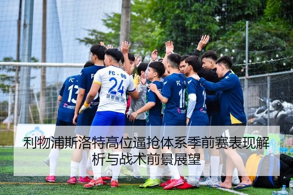 利物浦斯洛特高位逼抢体系季前赛表现解析与战术前景展望