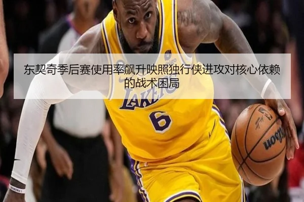 东契奇季后赛使用率飙升映照独行侠进攻对核心依赖的战术困局