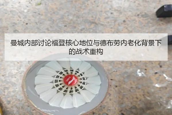 曼城内部讨论福登核心地位与德布劳内老化背景下的战术重构