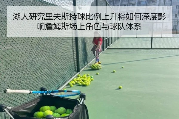 湖人研究里夫斯持球比例上升将如何深度影响詹姆斯场上角色与球队体系