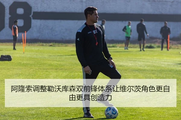 阿隆索调整勒沃库森双前锋体系让维尔茨角色更自由更具创造力